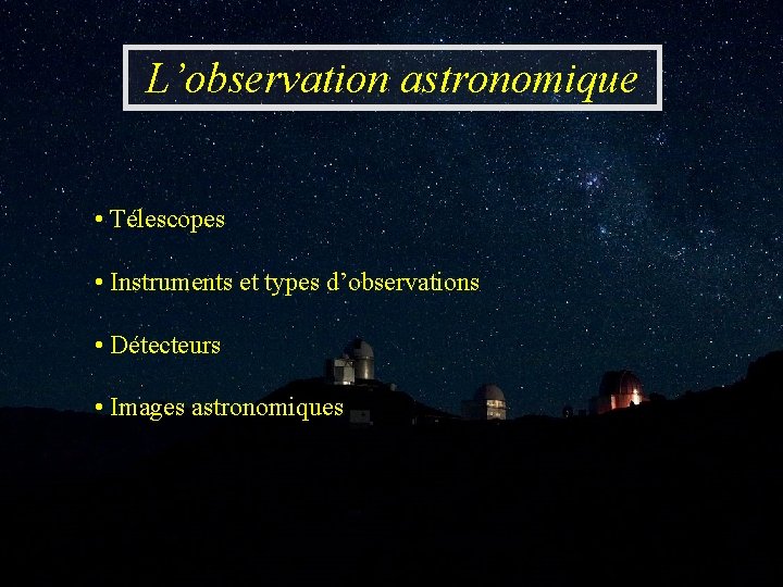 L’observation astronomique • Télescopes • Instruments et types d’observations • Détecteurs • Images astronomiques