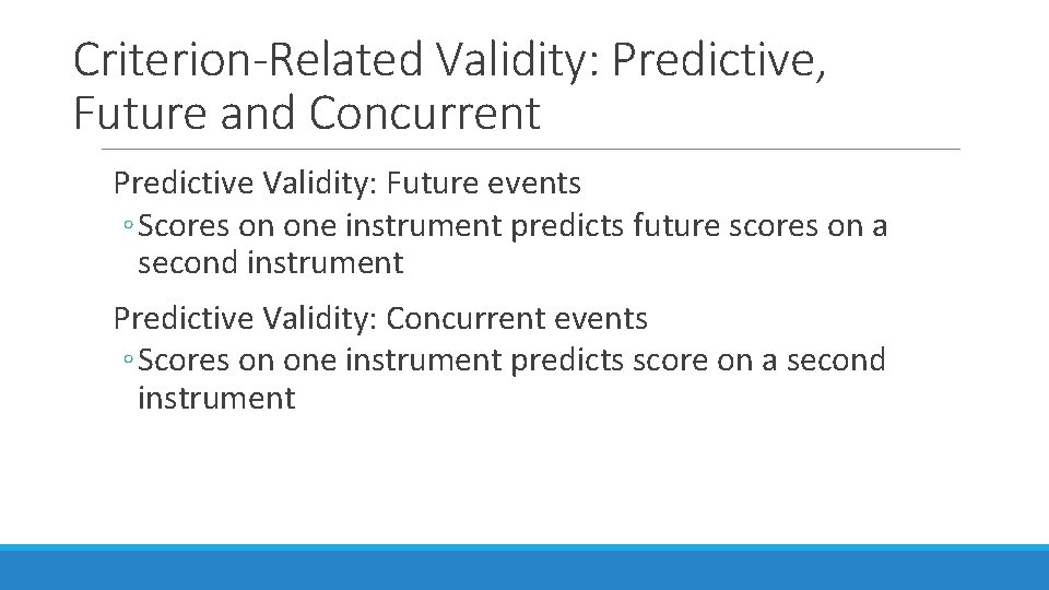 Criterion-Related Validity: Predictive, Future and Concurrent Predictive Validity: Future events ◦ Scores on one