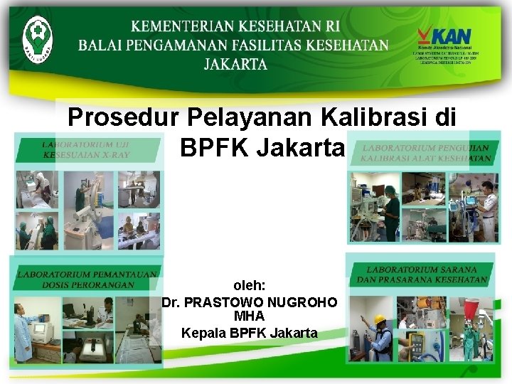 Prosedur Pelayanan Kalibrasi di BPFK Jakarta oleh: Dr. PRASTOWO NUGROHO MHA Kepala BPFK Jakarta