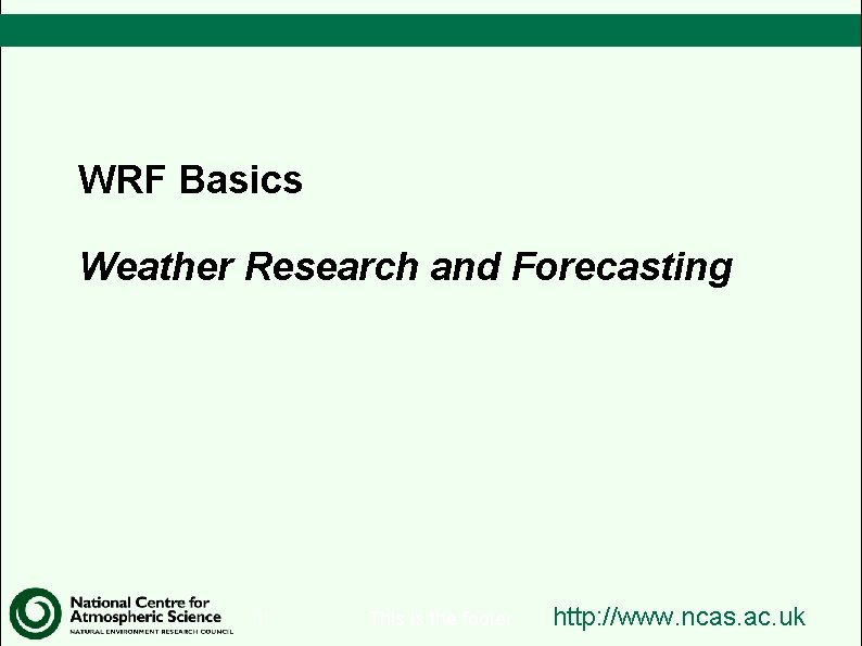 WRF Basics Weather Research and Forecasting 1 This is the footer http: //www. ncas.