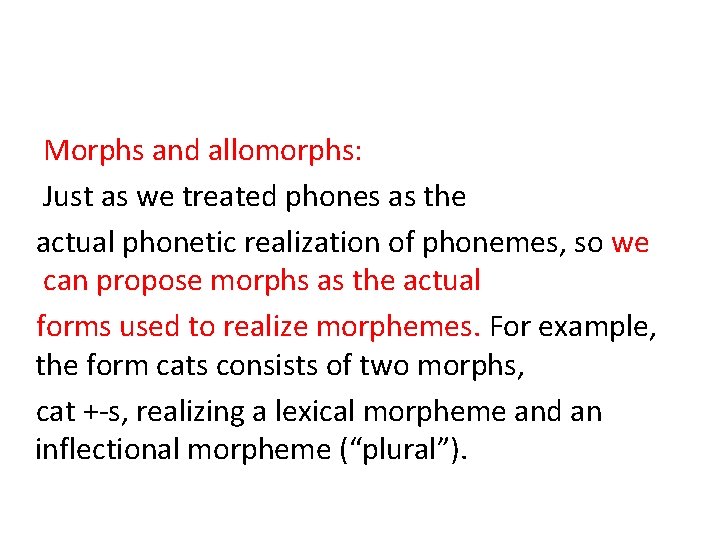 Morphs and allomorphs: Just as we treated phones as the actual phonetic realization of