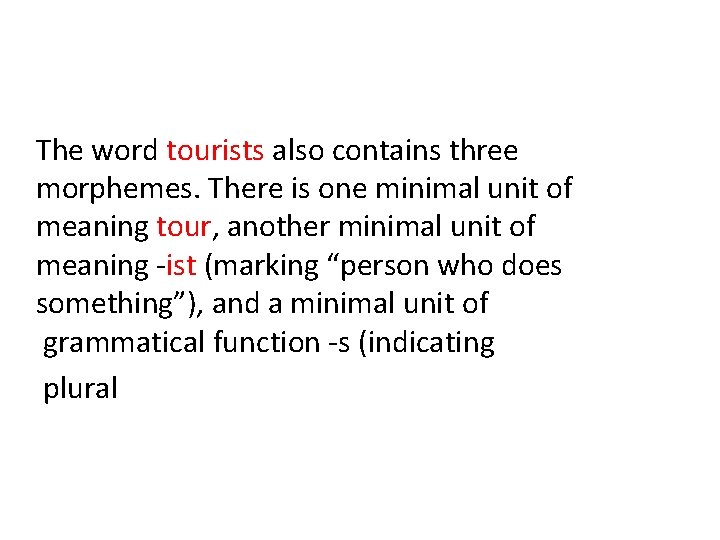 The word tourists also contains three morphemes. There is one minimal unit of meaning