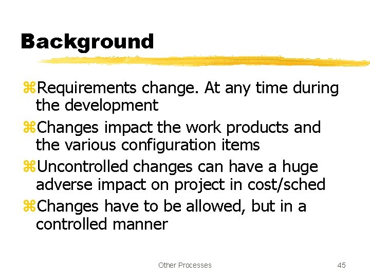 Background z. Requirements change. At any time during the development z. Changes impact the