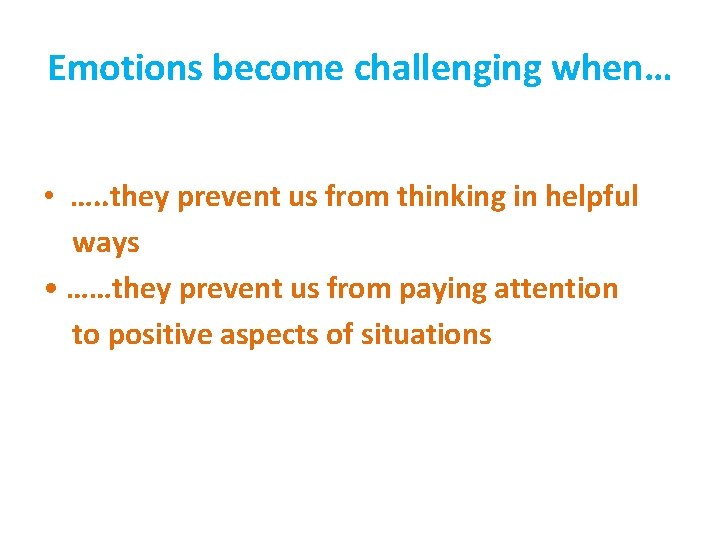 Emotions become challenging when… • …. . they prevent us from thinking in helpful