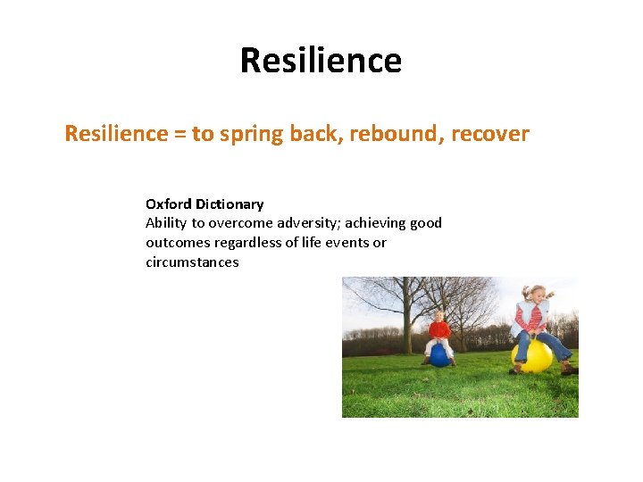 Resilience = to spring back, rebound, recover Oxford Dictionary Ability to overcome adversity; achieving