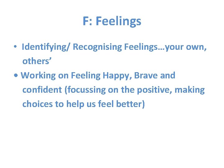 F: Feelings • Identifying/ Recognising Feelings…your own, others’ • Working on Feeling Happy, Brave