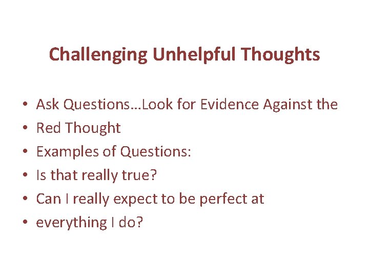 Challenging Unhelpful Thoughts • • • Ask Questions…Look for Evidence Against the Red Thought