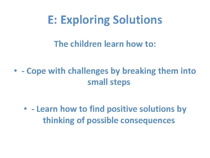 E: Exploring Solutions The children learn how to: • - Cope with challenges by