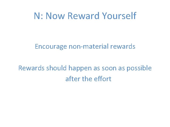 N: Now Reward Yourself Encourage non-material rewards Rewards should happen as soon as possible