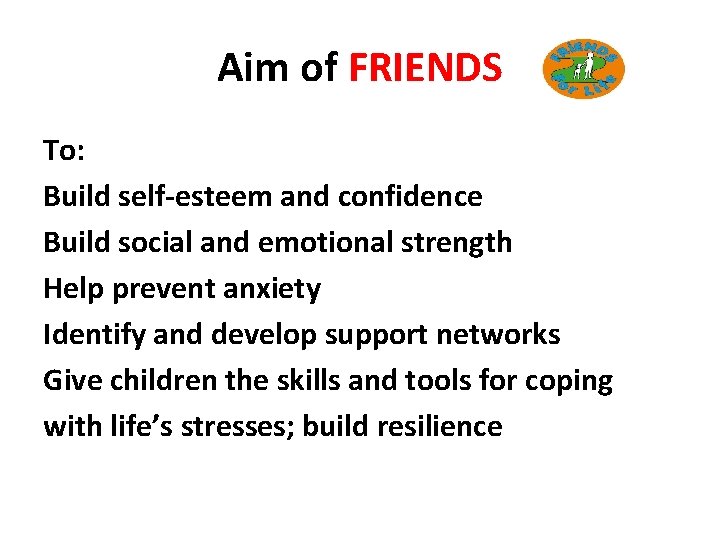 Aim of FRIENDS To: Build self-esteem and confidence Build social and emotional strength Help