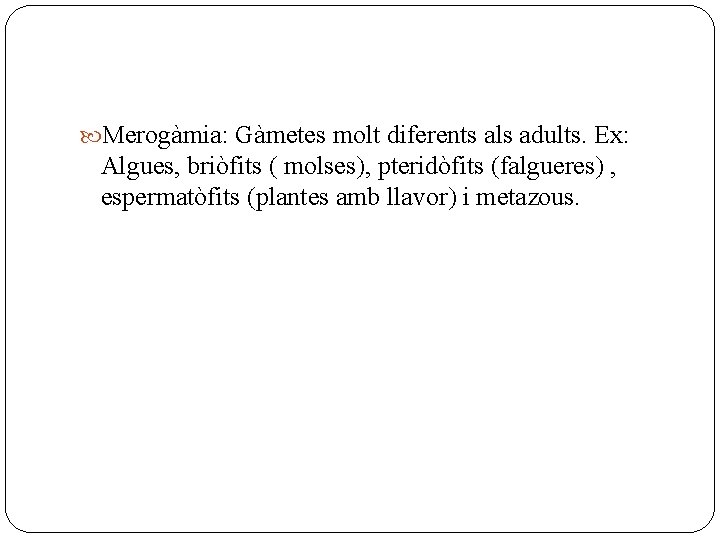  Merogàmia: Gàmetes molt diferents als adults. Ex: Algues, briòfits ( molses), pteridòfits (falgueres)