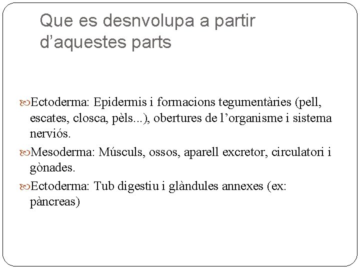 Que es desnvolupa a partir d’aquestes parts Ectoderma: Epidermis i formacions tegumentàries (pell, escates,