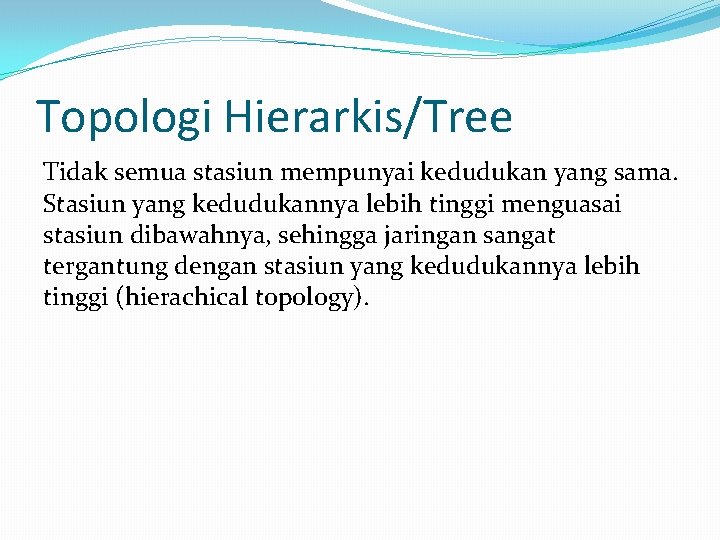 Topologi Hierarkis/Tree Tidak semua stasiun mempunyai kedudukan yang sama. Stasiun yang kedudukannya lebih tinggi