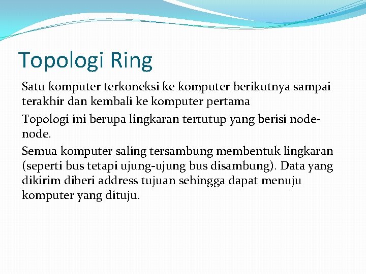 Topologi Ring Satu komputer terkoneksi ke komputer berikutnya sampai terakhir dan kembali ke komputer