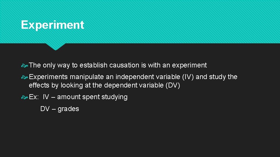 Experiment The only way to establish causation is with an experiment Experiments manipulate an