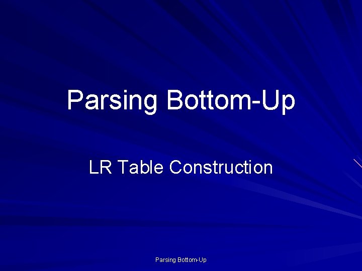 Parsing Bottom-Up LR Table Construction Parsing Bottom-Up 