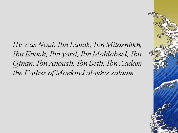 He was Noah Ibn Lamik, Ibn Mitoshilkh, Ibn Enoch, Ibn yard, Ibn Mahlabeel, Ibn