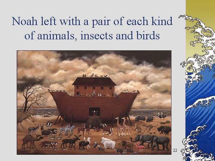 Noah left with a pair of each kind of animals, insects and birds 22