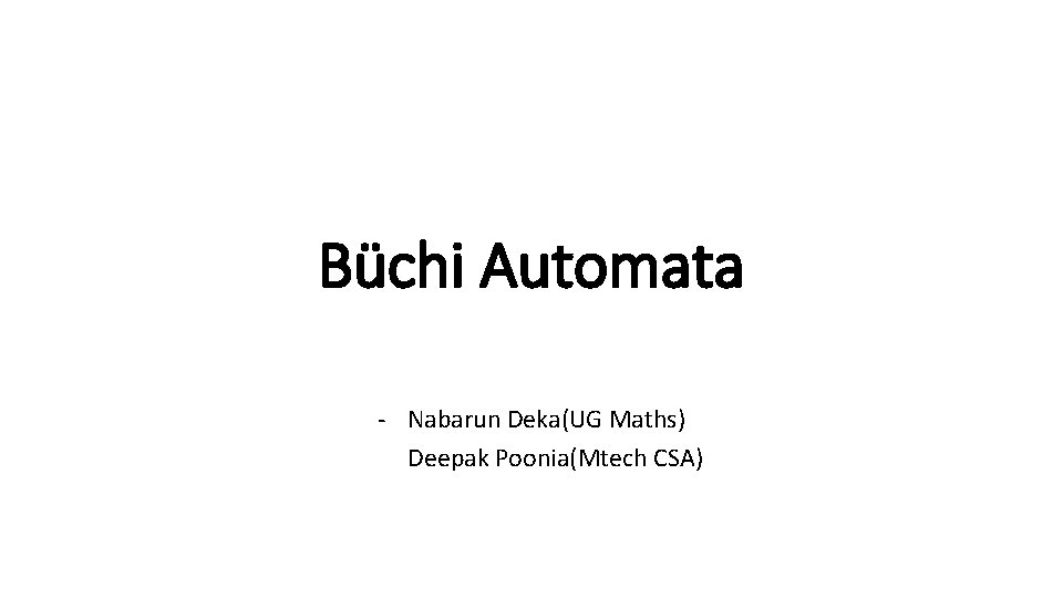 Büchi Automata - Nabarun Deka(UG Maths) Deepak Poonia(Mtech CSA) 