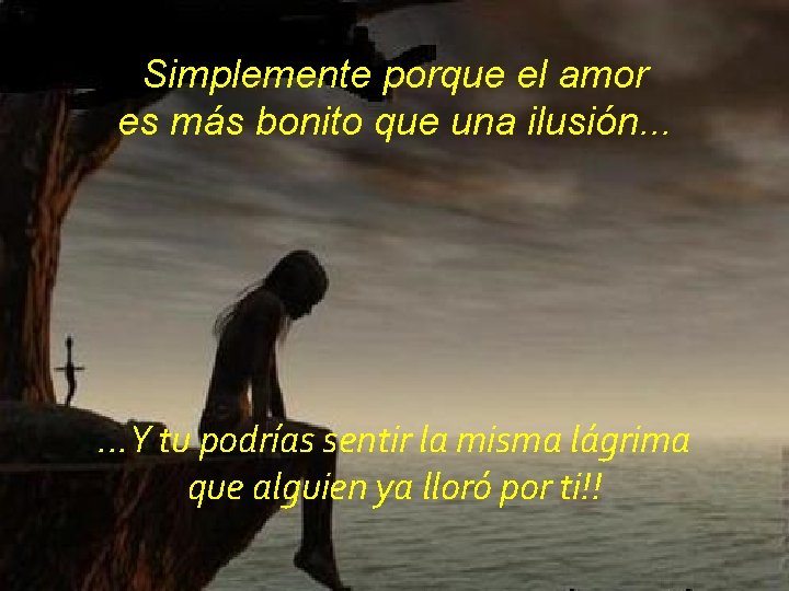 Simplemente porque el amor es más bonito que una ilusión. . . Y tu