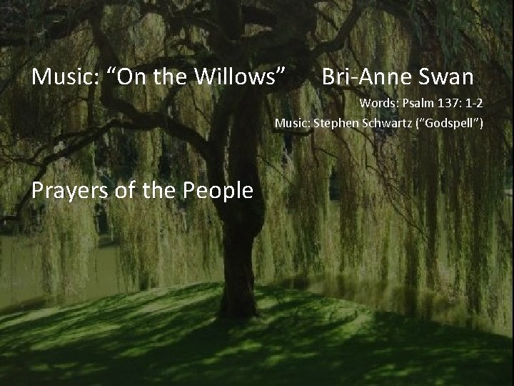 Music: “On the Willows” Bri-Anne Swan Words: Psalm 137: 1 -2 Music: Stephen Schwartz