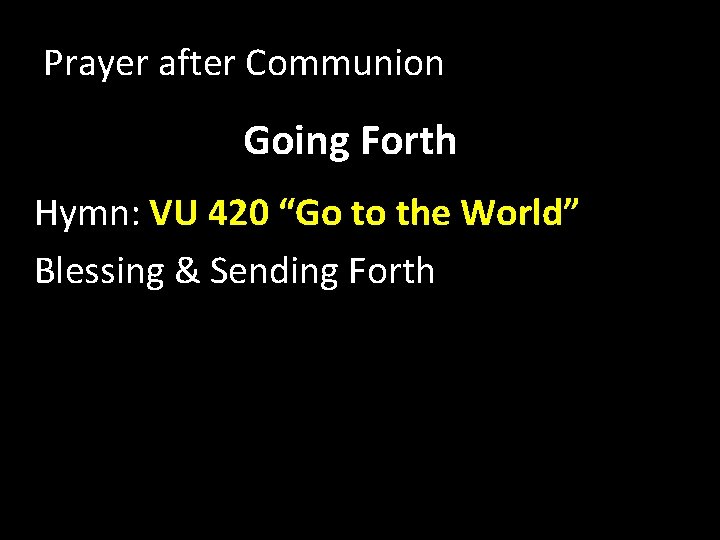 Prayer after Communion Going Forth Hymn: VU 420 “Go to the World” Blessing &