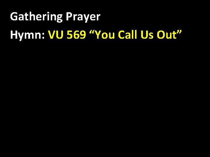 Gathering Prayer Hymn: VU 569 “You Call Us Out” 