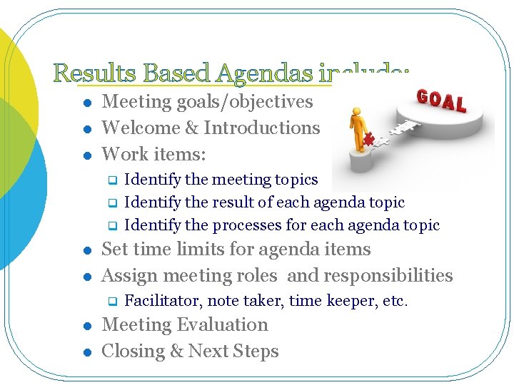 Results Based Agendas include: l l l Meeting goals/objectives Welcome & Introductions Work items: