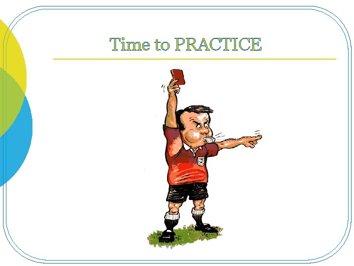 Time to PRACTICE 