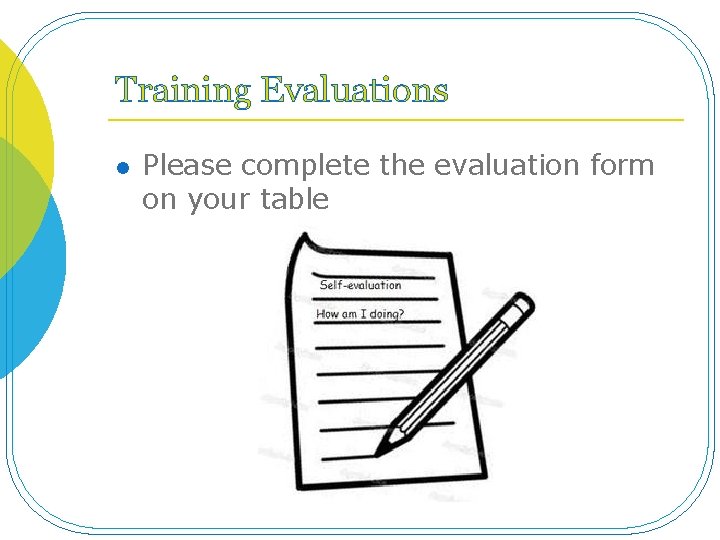 Training Evaluations l Please complete the evaluation form on your table 