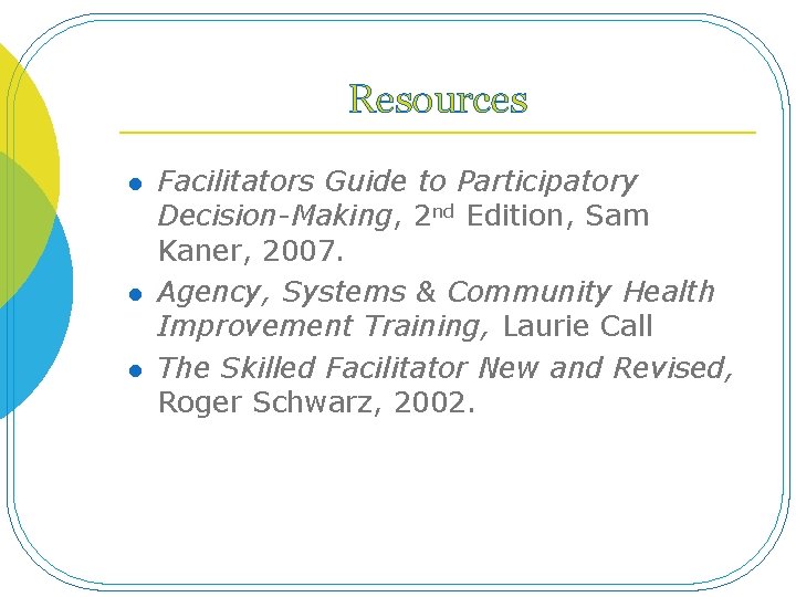 Resources l l l Facilitators Guide to Participatory Decision-Making, 2 nd Edition, Sam Kaner,