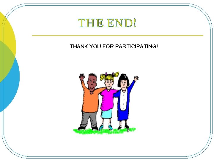 THE END! THANK YOU FOR PARTICIPATING! 