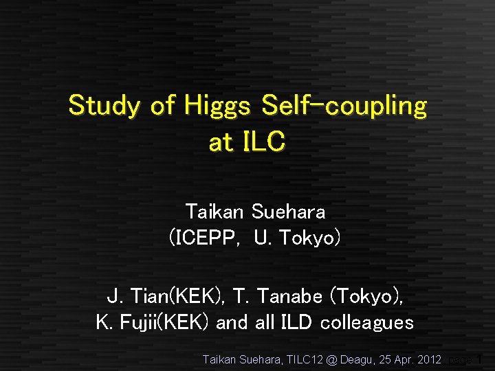 Study of Higgs Self-coupling at ILC Taikan Suehara (ICEPP, U. Tokyo) J. Tian(KEK), T. Study of Higgs Self-coupling at ILC Taikan Suehara (ICEPP, U. Tokyo) J. Tian(KEK), T.