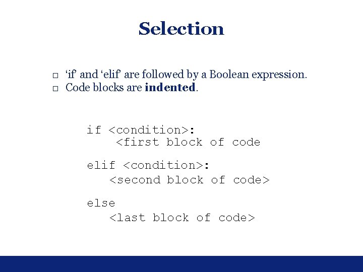 Selection □ ‘if’ and ‘elif’ are followed by a Boolean expression. □ Code blocks Selection □ ‘if’ and ‘elif’ are followed by a Boolean expression. □ Code blocks