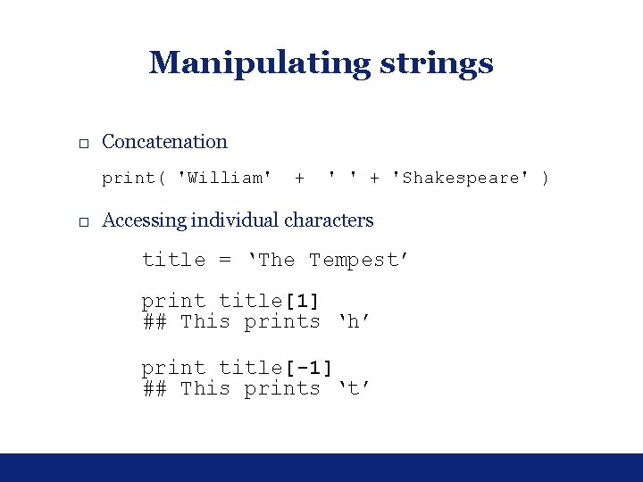 Manipulating strings □ Concatenation print( 'William' + 'Shakespeare' ) □ Accessing individual characters title Manipulating strings □ Concatenation print( 'William' + 'Shakespeare' ) □ Accessing individual characters title