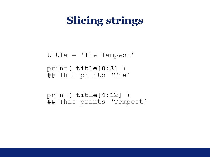 Slicing strings title = 'The Tempest’ print( title[0: 3] ) ## This prints ‘The’