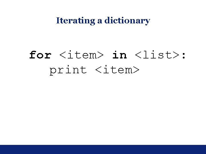 Iterating a dictionary for <item> in <list>: print <item> Iterating a dictionary for <item> in <list>: print <item>