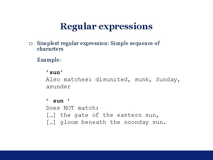 Regular expressions □ Simplest regular expression: Simple sequence of characters Example: ’sun’ Also matches: Regular expressions □ Simplest regular expression: Simple sequence of characters Example: ’sun’ Also matches: