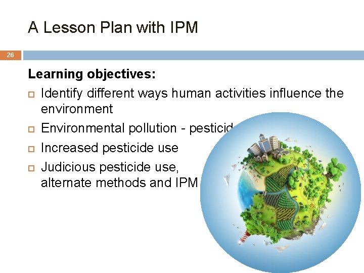 A Lesson Plan with IPM 26 Learning objectives: Identify different ways human activities influence