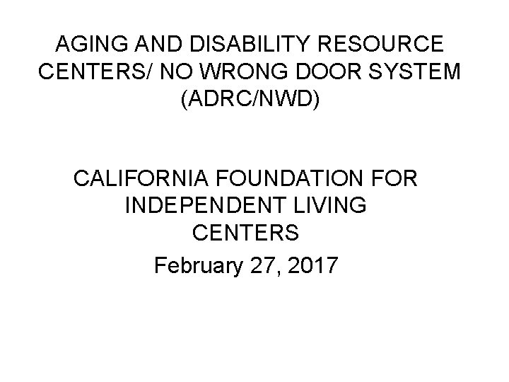 AGING AND DISABILITY RESOURCE CENTERS/ NO WRONG DOOR SYSTEM (ADRC/NWD) CALIFORNIA FOUNDATION FOR INDEPENDENT