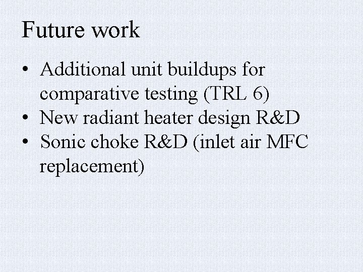 Future work • Additional unit buildups for comparative testing (TRL 6) • New radiant