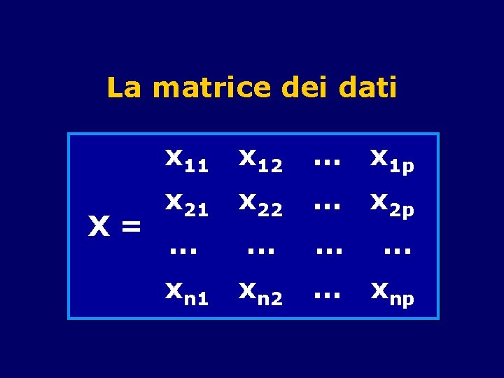 La matrice dei dati X= x 11 x 12 … x 1 p x