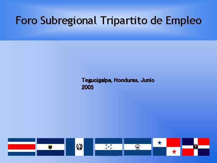 Foro Subregional Tripartito de Empleo Tegucigalpa, Honduras, Junio 2005 