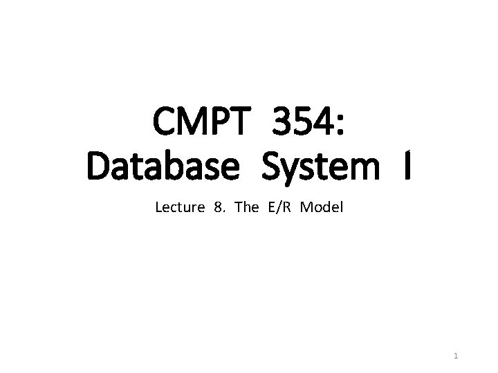 CMPT 354: Database System I Lecture 8. The E/R Model 1 