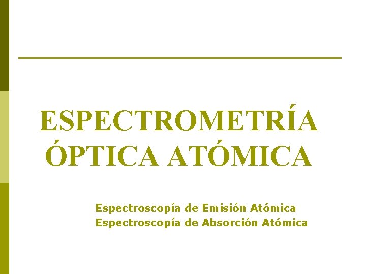 ESPECTROMETRÍA ÓPTICA ATÓMICA Espectroscopía de Emisión Atómica Espectroscopía de Absorción Atómica 