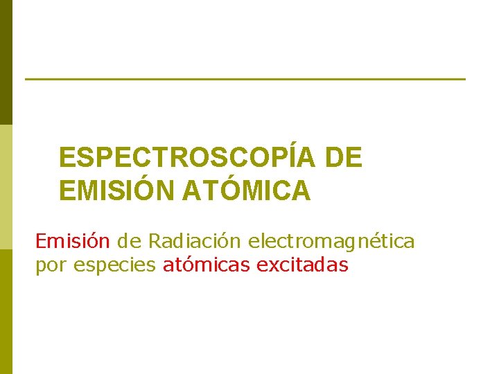 ESPECTROSCOPÍA DE EMISIÓN ATÓMICA Emisión de Radiación electromagnética por especies atómicas excitadas 