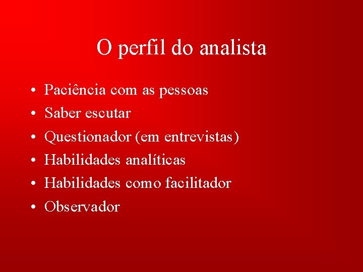 O perfil do analista • • • Paciência com as pessoas Saber escutar Questionador