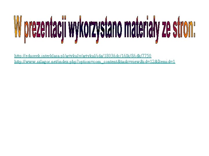 http: //eduseek. interklasa. pl/artykuly/artykul/ida/1803/idc/1/ilk/8/idk/7750 http: //www. szlagor. net/index. php? option=com_content&task=view&id=12&Itemid=1 