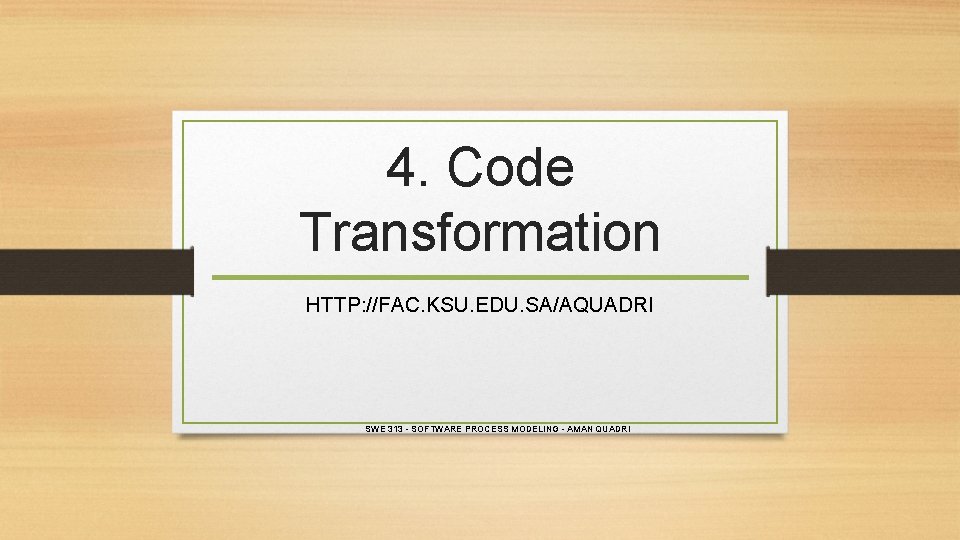 4. Code Transformation HTTP: //FAC. KSU. EDU. SA/AQUADRI SWE 313 - SOFTWARE PROCESS MODELING