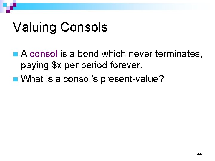 Valuing Consols A consol is a bond which never terminates, paying $x period forever.